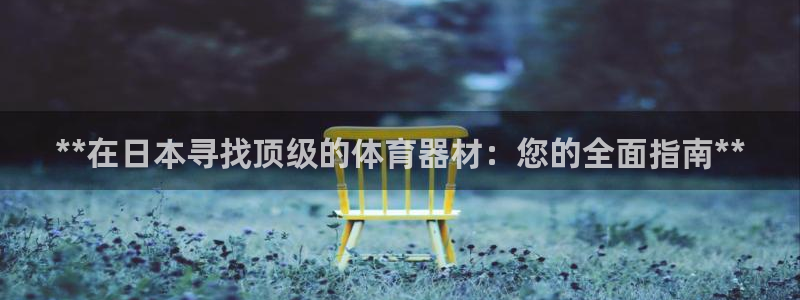 富联申购上市价格预测表：**在日本寻找顶级的体育器材