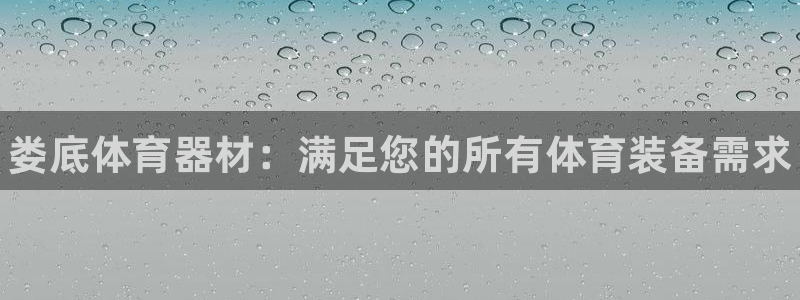 富联平台派7O777：娄底体育器材：满足您的所有体育装备需求
