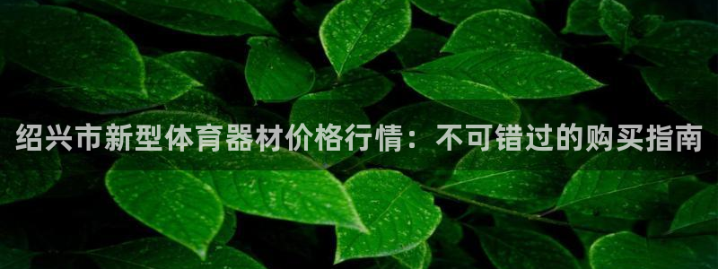 富联娱乐测速登录失败：绍兴市新型体育器材价格行情：不可错过的