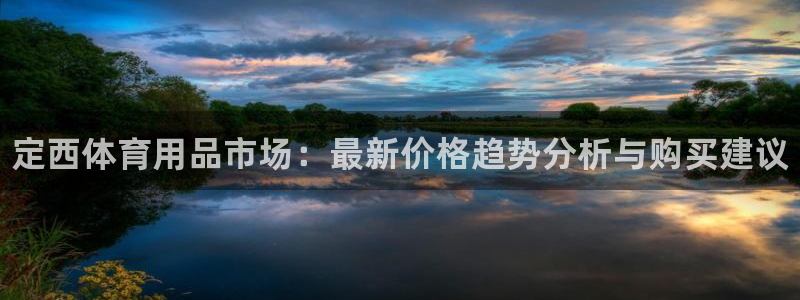 富联平台注册登录不上：定西体育用品市场：最新价格趋势