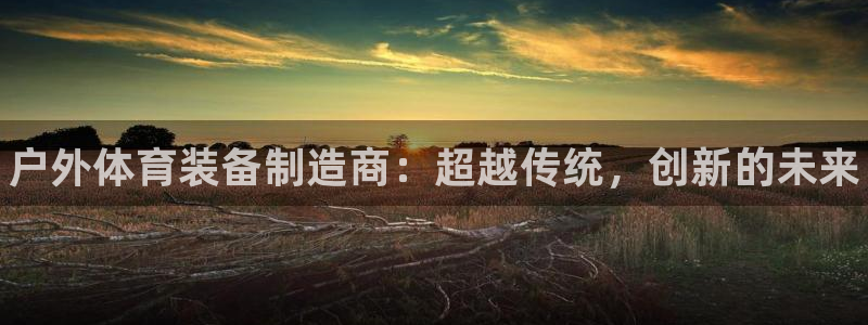 富联商城官网：户外体育装备制造商：超越传统，创新的未来