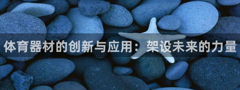 富联娱乐价7O777：体育器材的创新与应用：架设未来的力量