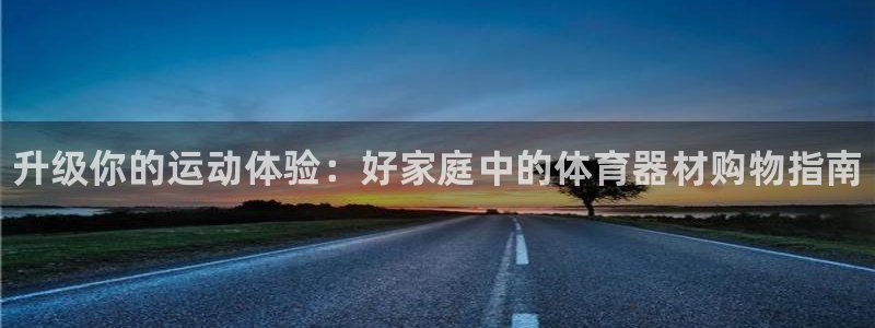 富联平台官网登录入口：升级你的运动体验：好家庭中的体
