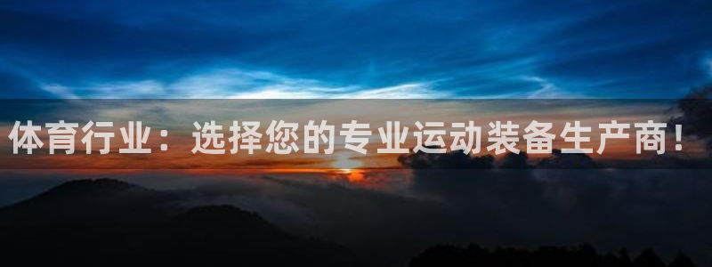 富联平台登录：体育行业：选择您的专业运动装备生产商！